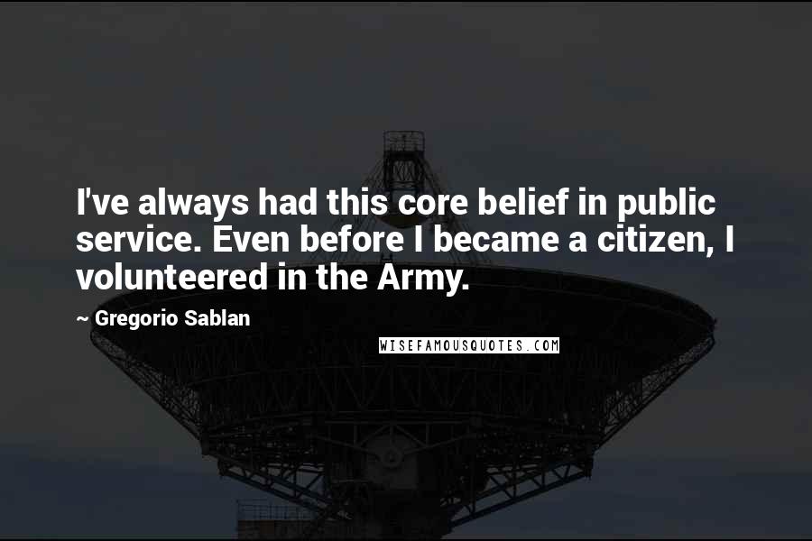 Gregorio Sablan Quotes: I've always had this core belief in public service. Even before I became a citizen, I volunteered in the Army.