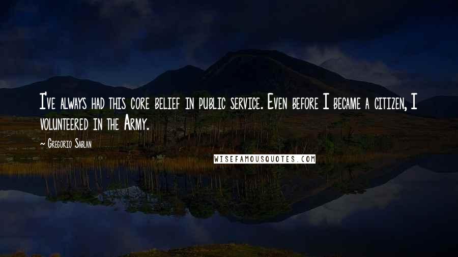 Gregorio Sablan Quotes: I've always had this core belief in public service. Even before I became a citizen, I volunteered in the Army.