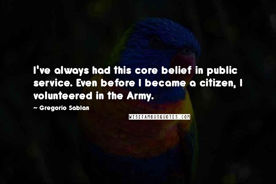 Gregorio Sablan Quotes: I've always had this core belief in public service. Even before I became a citizen, I volunteered in the Army.