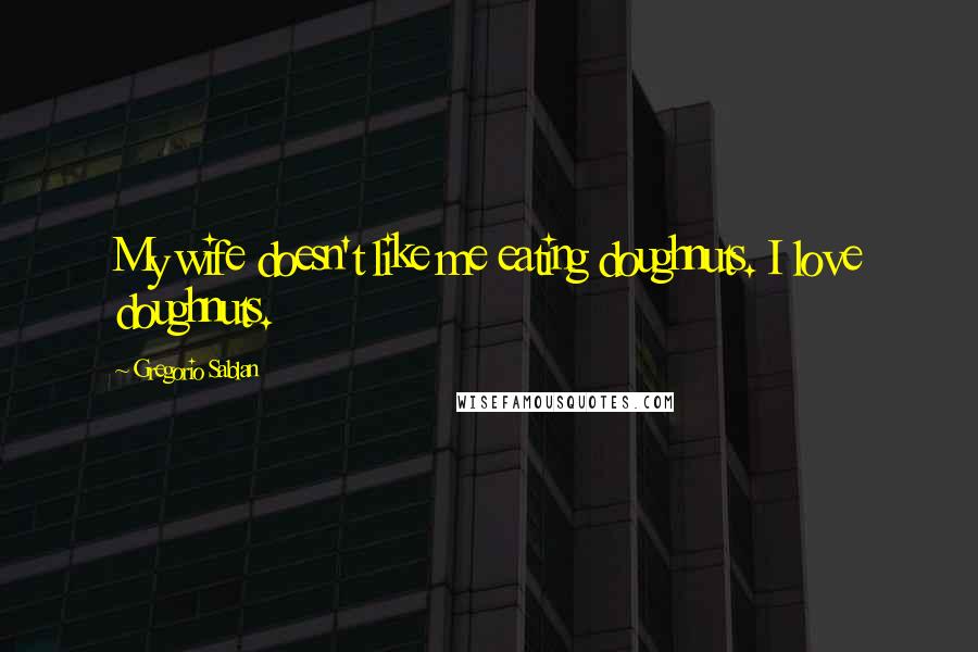 Gregorio Sablan Quotes: My wife doesn't like me eating doughnuts. I love doughnuts.