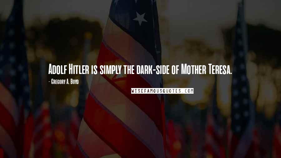Gregory A. Boyd Quotes: Adolf Hitler is simply the dark-side of Mother Teresa.