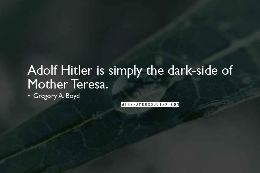 Gregory A. Boyd Quotes: Adolf Hitler is simply the dark-side of Mother Teresa.