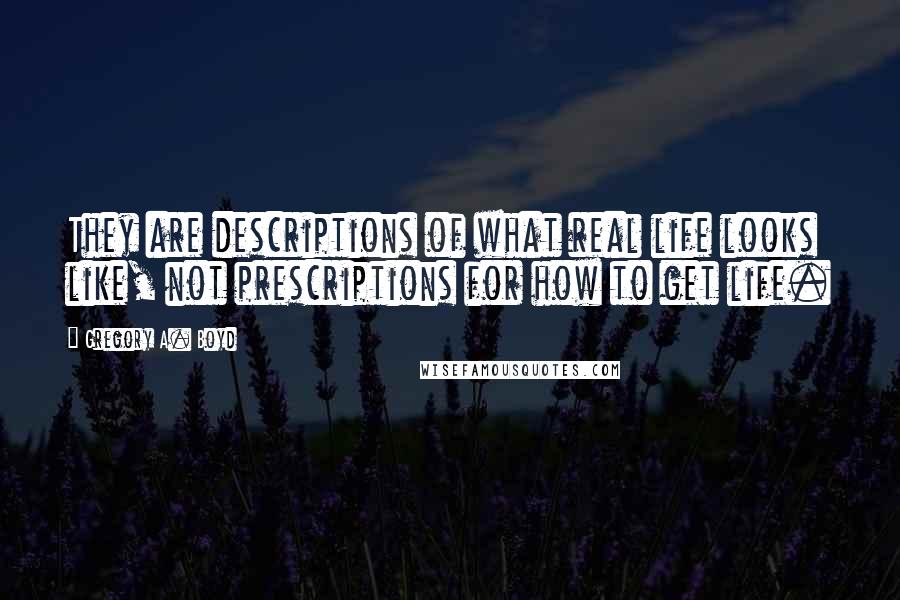 Gregory A. Boyd Quotes: They are descriptions of what real life looks like, not prescriptions for how to get life.