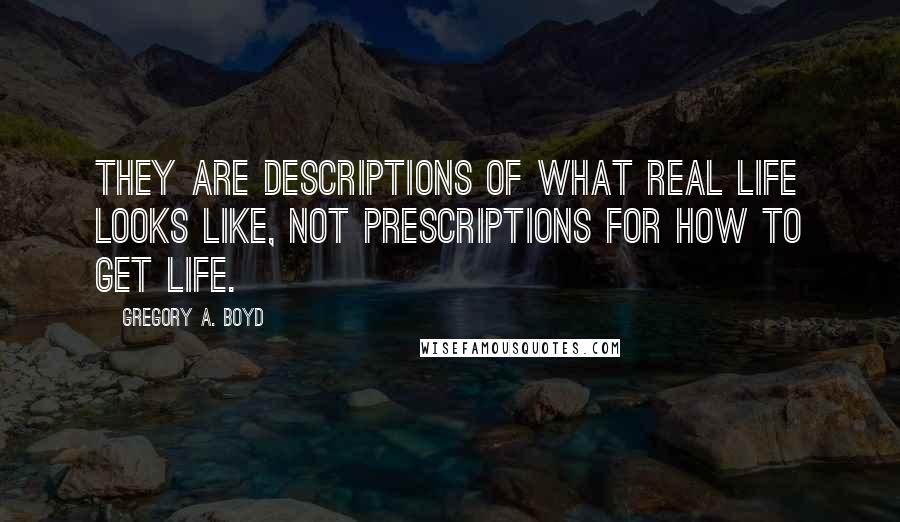 Gregory A. Boyd Quotes: They are descriptions of what real life looks like, not prescriptions for how to get life.