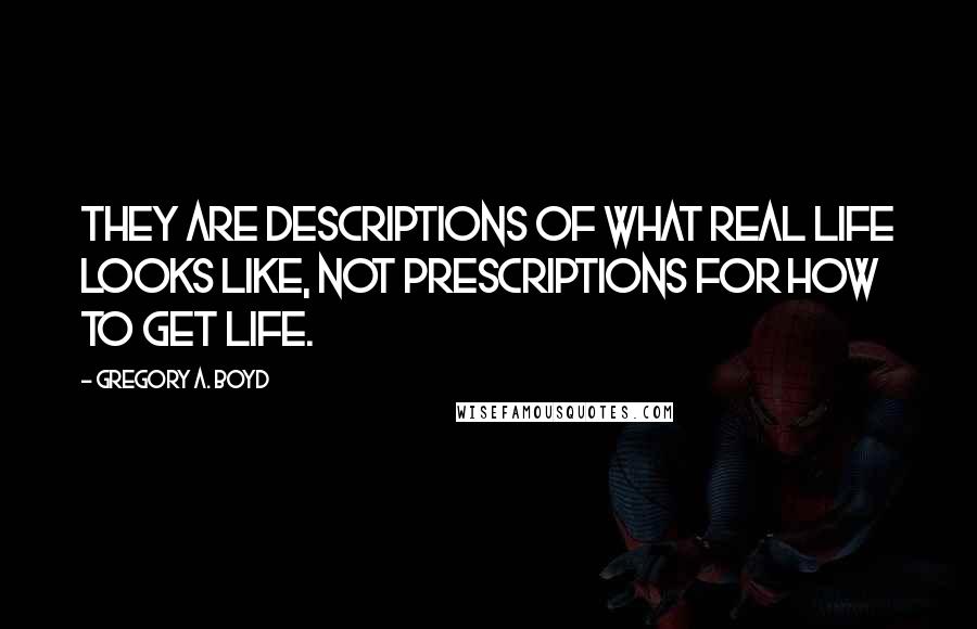 Gregory A. Boyd Quotes: They are descriptions of what real life looks like, not prescriptions for how to get life.