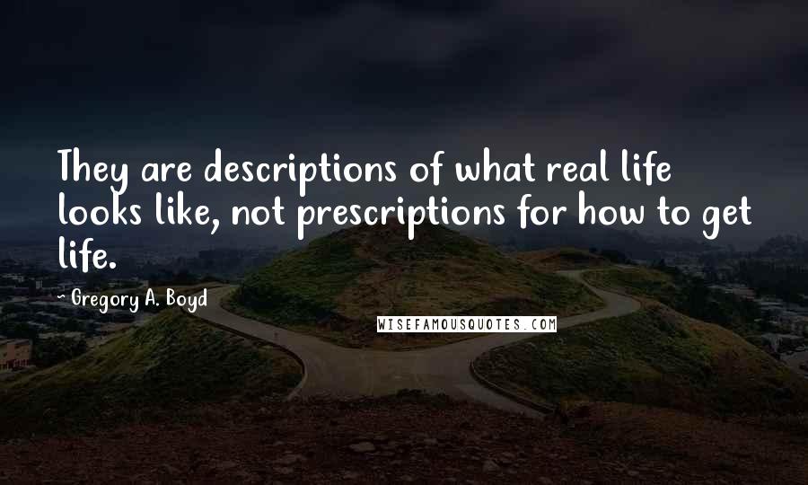 Gregory A. Boyd Quotes: They are descriptions of what real life looks like, not prescriptions for how to get life.