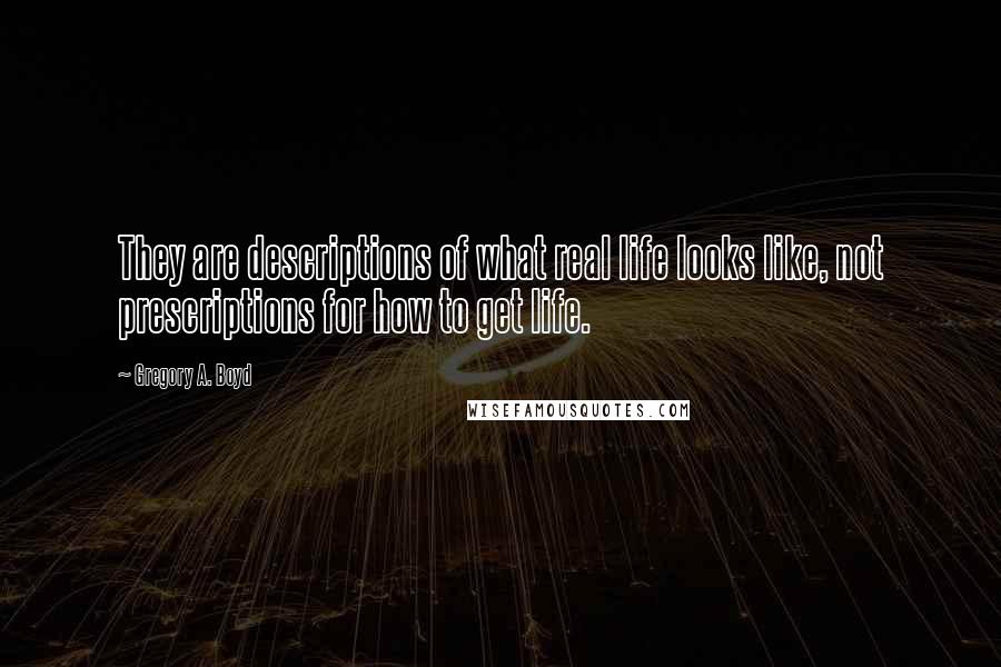 Gregory A. Boyd Quotes: They are descriptions of what real life looks like, not prescriptions for how to get life.