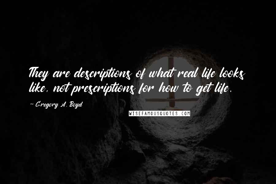Gregory A. Boyd Quotes: They are descriptions of what real life looks like, not prescriptions for how to get life.