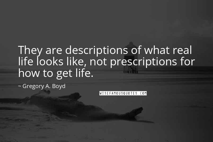Gregory A. Boyd Quotes: They are descriptions of what real life looks like, not prescriptions for how to get life.