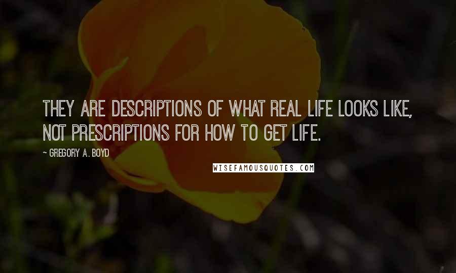 Gregory A. Boyd Quotes: They are descriptions of what real life looks like, not prescriptions for how to get life.