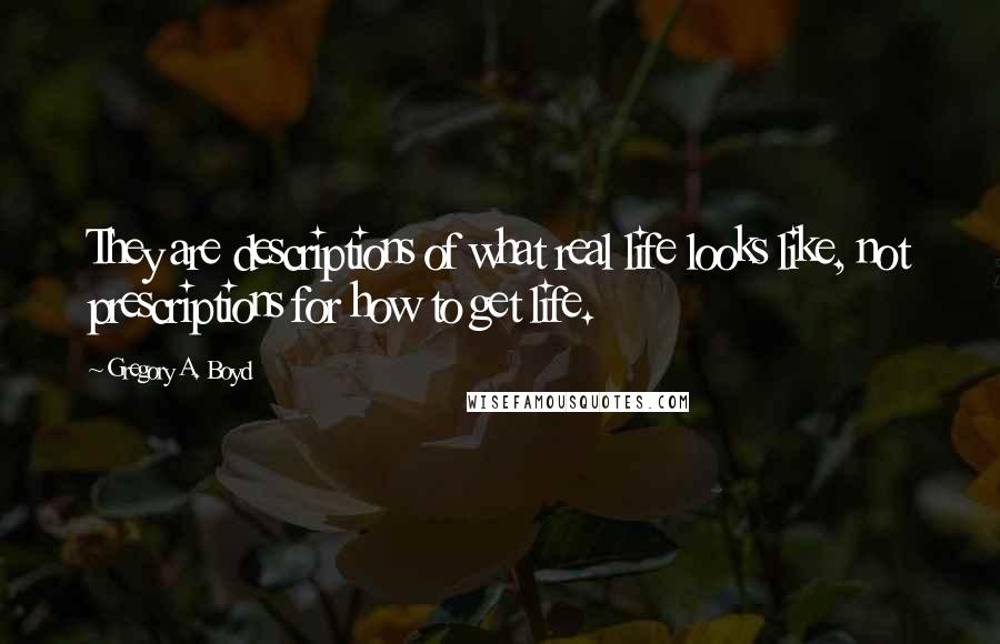 Gregory A. Boyd Quotes: They are descriptions of what real life looks like, not prescriptions for how to get life.