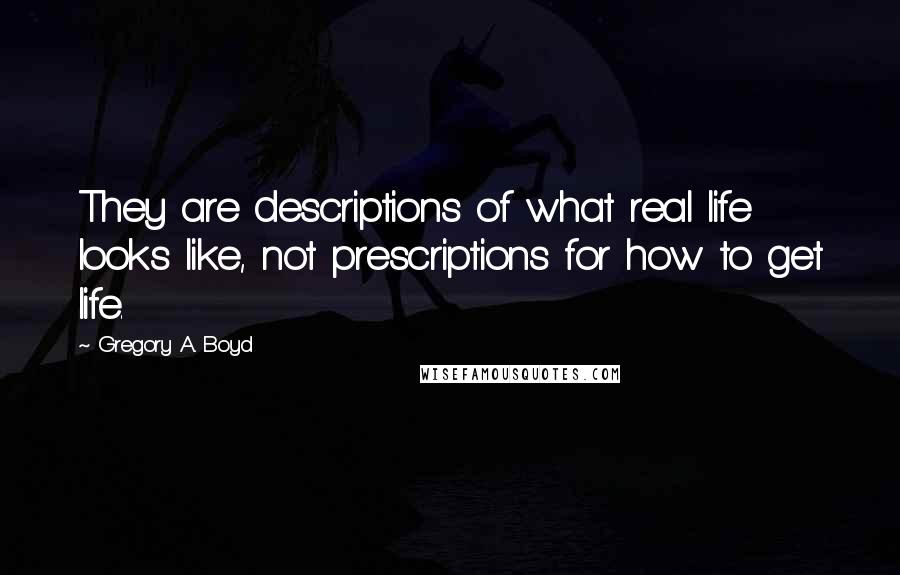 Gregory A. Boyd Quotes: They are descriptions of what real life looks like, not prescriptions for how to get life.