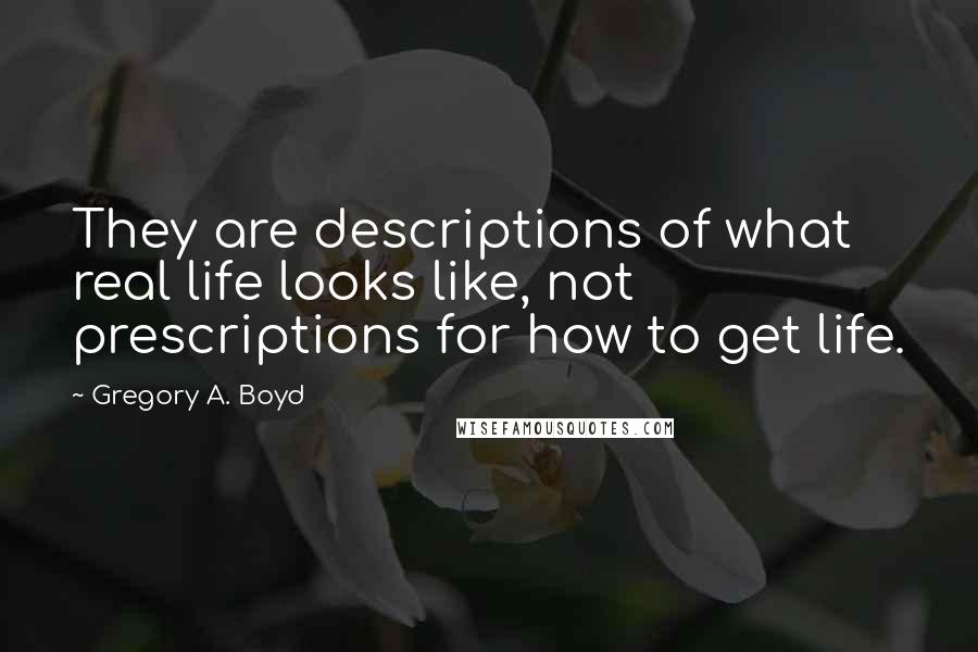 Gregory A. Boyd Quotes: They are descriptions of what real life looks like, not prescriptions for how to get life.