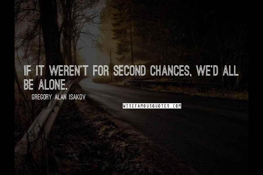 Gregory Alan Isakov Quotes: If it weren't for second chances, we'd all be alone.