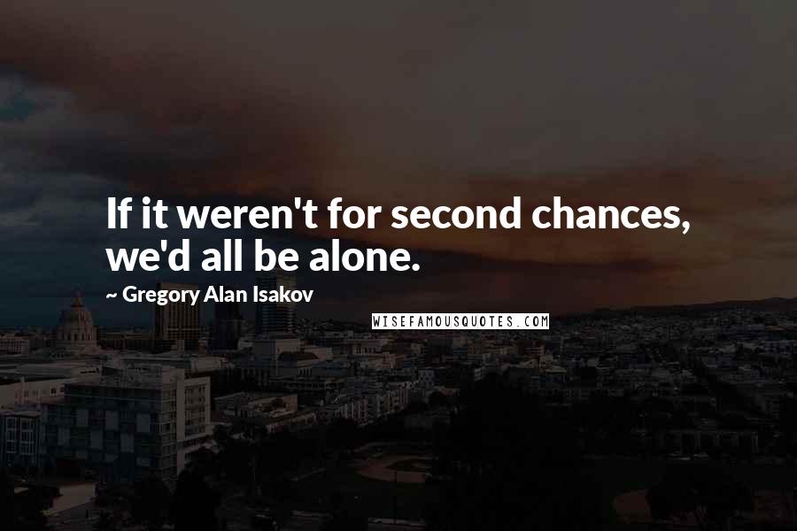 Gregory Alan Isakov Quotes: If it weren't for second chances, we'd all be alone.