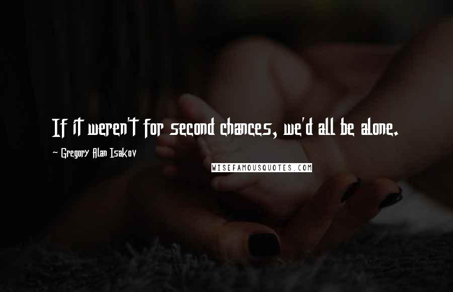 Gregory Alan Isakov Quotes: If it weren't for second chances, we'd all be alone.
