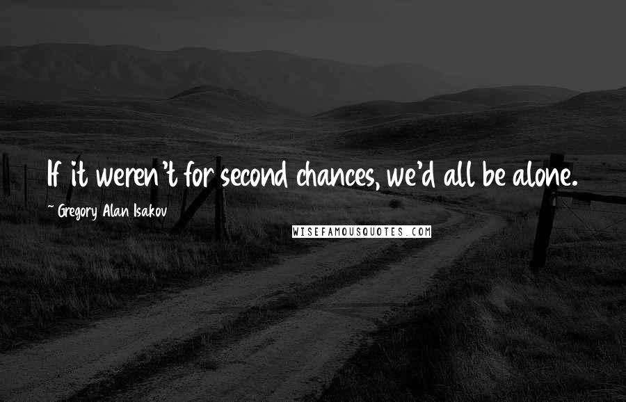 Gregory Alan Isakov Quotes: If it weren't for second chances, we'd all be alone.