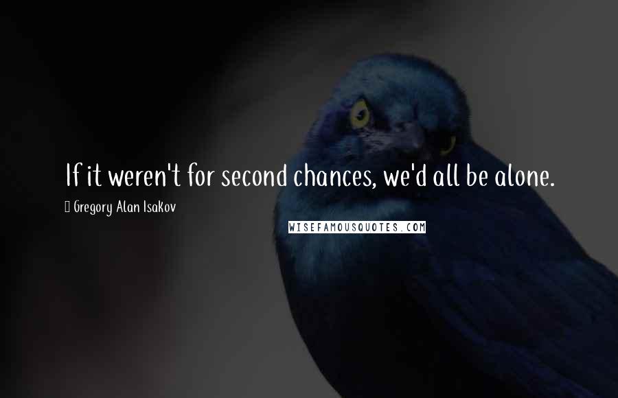 Gregory Alan Isakov Quotes: If it weren't for second chances, we'd all be alone.