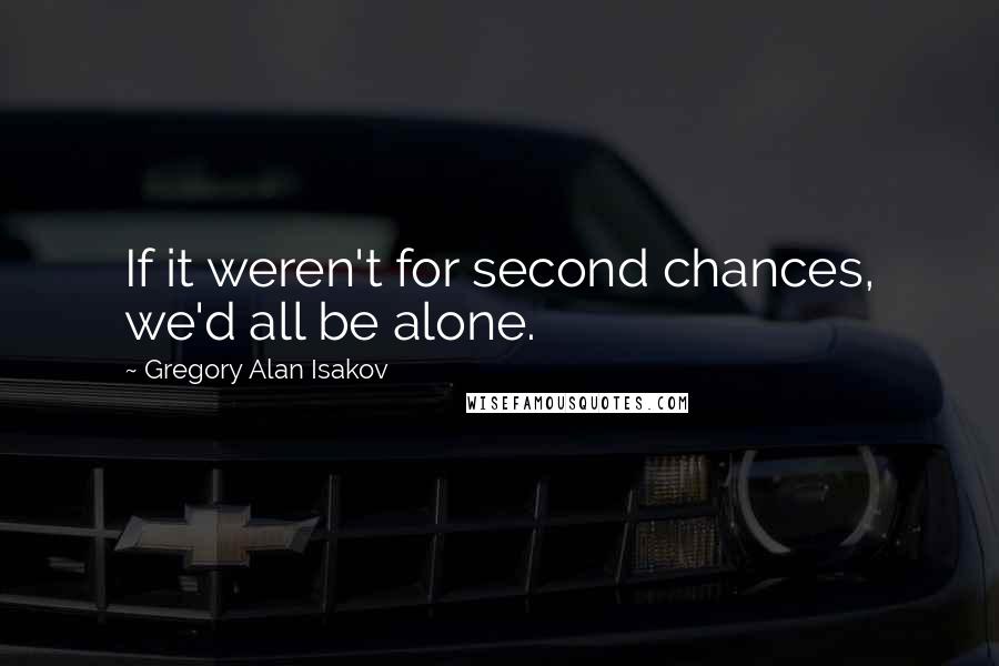 Gregory Alan Isakov Quotes: If it weren't for second chances, we'd all be alone.