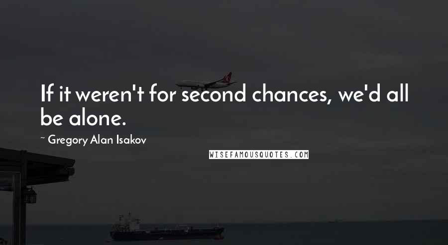 Gregory Alan Isakov Quotes: If it weren't for second chances, we'd all be alone.