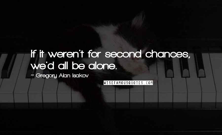 Gregory Alan Isakov Quotes: If it weren't for second chances, we'd all be alone.