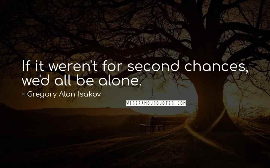 Gregory Alan Isakov Quotes: If it weren't for second chances, we'd all be alone.