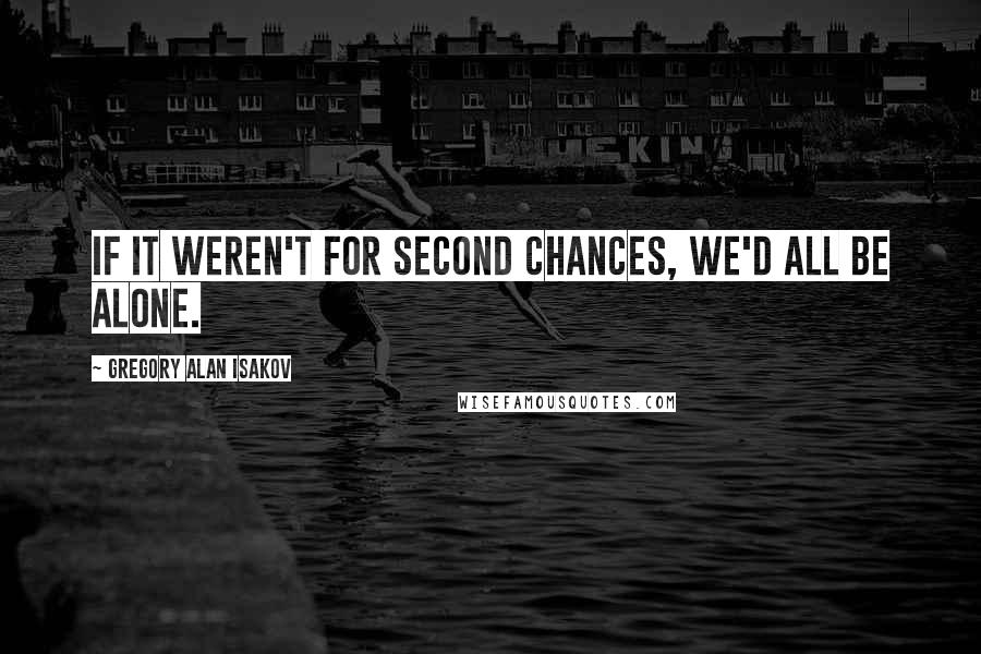 Gregory Alan Isakov Quotes: If it weren't for second chances, we'd all be alone.