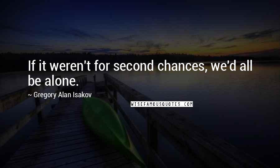 Gregory Alan Isakov Quotes: If it weren't for second chances, we'd all be alone.