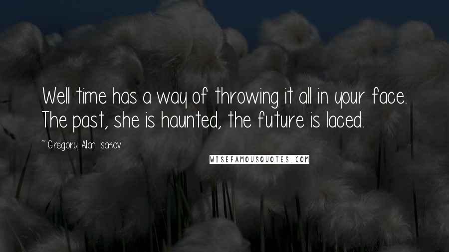 Gregory Alan Isakov Quotes: Well time has a way of throwing it all in your face. The past, she is haunted, the future is laced.