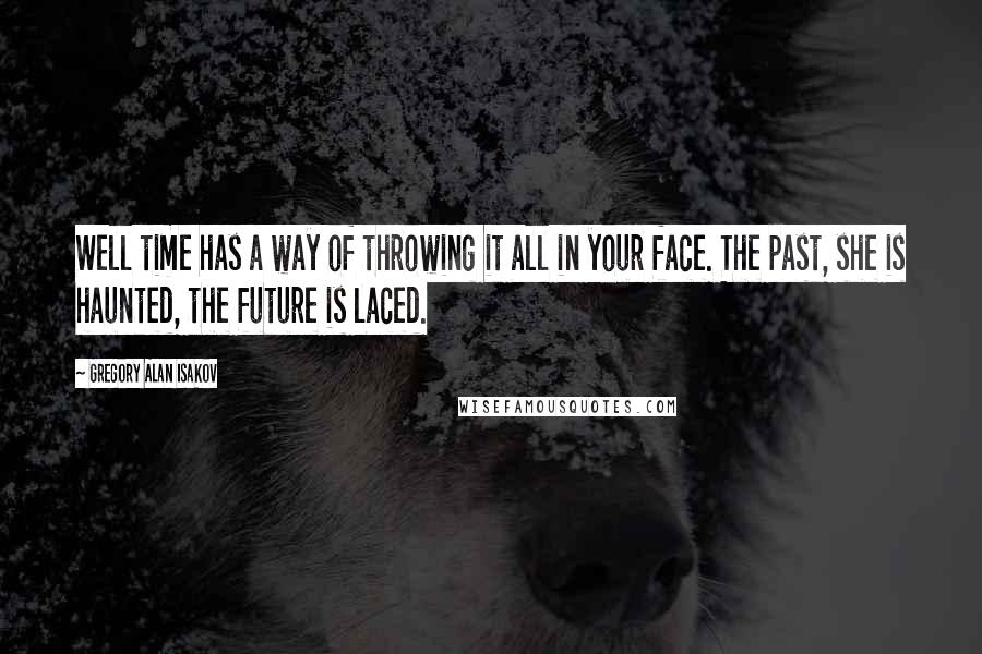 Gregory Alan Isakov Quotes: Well time has a way of throwing it all in your face. The past, she is haunted, the future is laced.