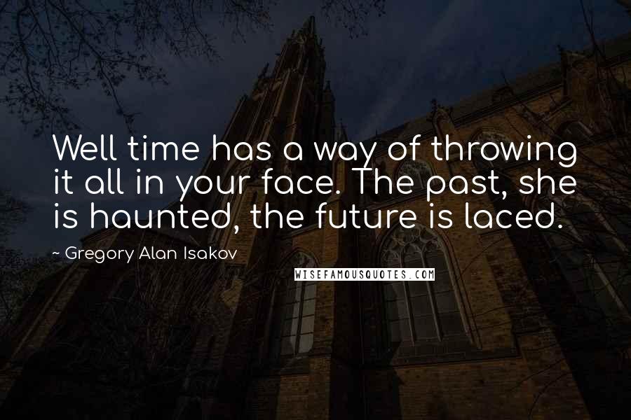 Gregory Alan Isakov Quotes: Well time has a way of throwing it all in your face. The past, she is haunted, the future is laced.