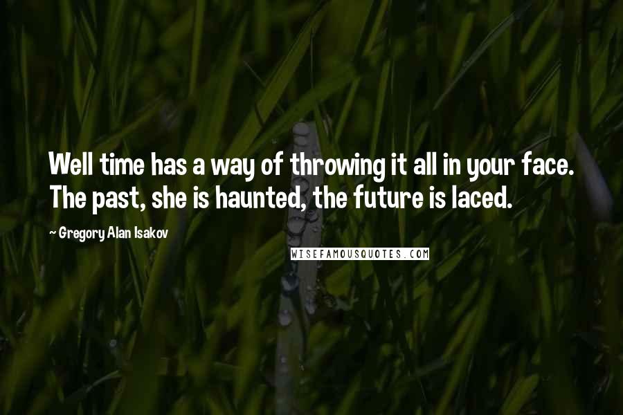 Gregory Alan Isakov Quotes: Well time has a way of throwing it all in your face. The past, she is haunted, the future is laced.