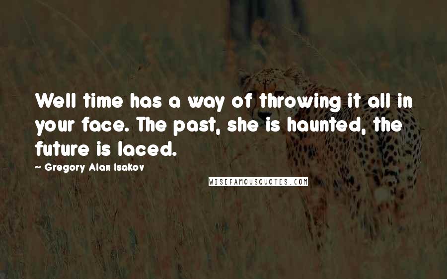 Gregory Alan Isakov Quotes: Well time has a way of throwing it all in your face. The past, she is haunted, the future is laced.