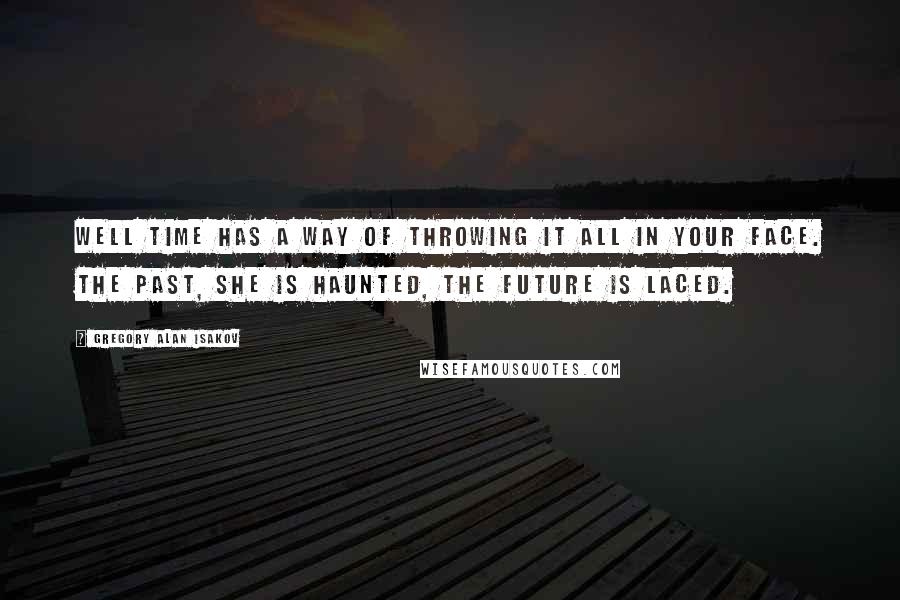 Gregory Alan Isakov Quotes: Well time has a way of throwing it all in your face. The past, she is haunted, the future is laced.