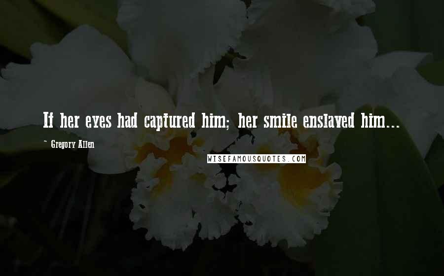Gregory Allen Quotes: If her eyes had captured him; her smile enslaved him...
