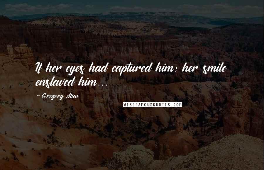 Gregory Allen Quotes: If her eyes had captured him; her smile enslaved him...