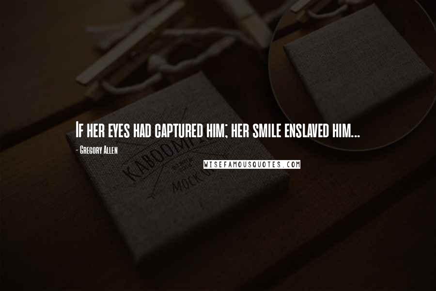 Gregory Allen Quotes: If her eyes had captured him; her smile enslaved him...