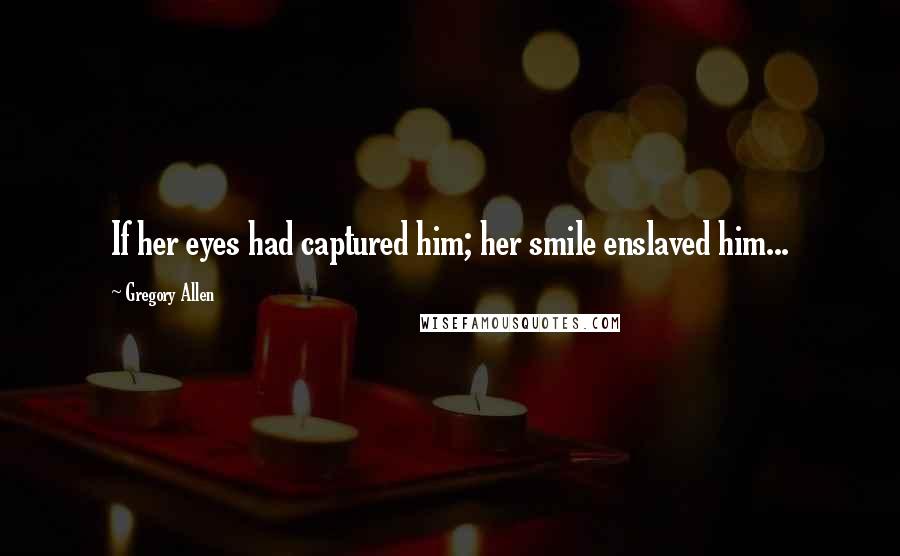 Gregory Allen Quotes: If her eyes had captured him; her smile enslaved him...