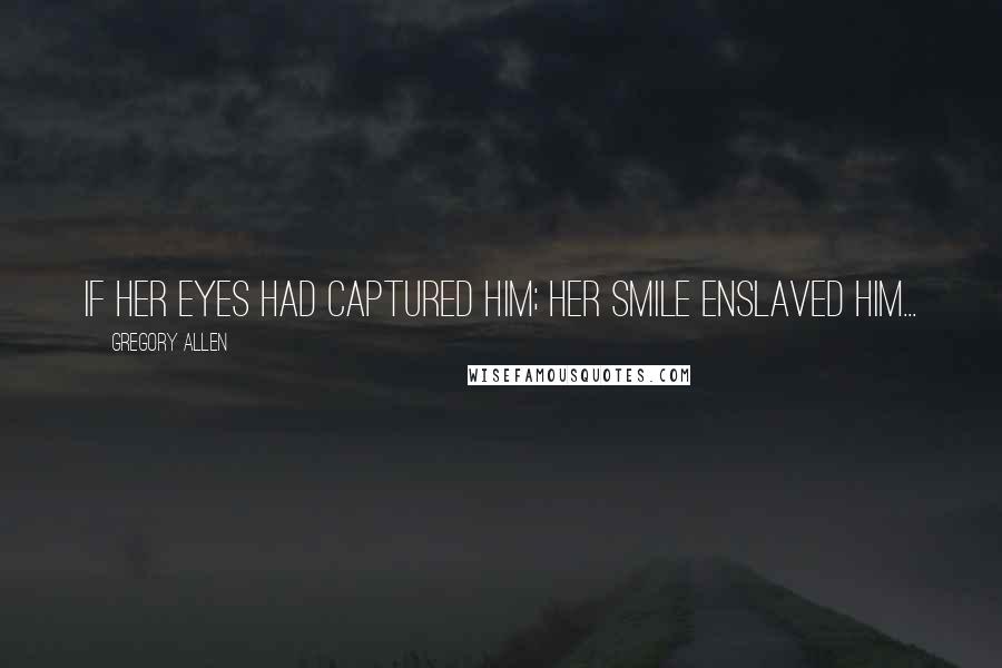 Gregory Allen Quotes: If her eyes had captured him; her smile enslaved him...