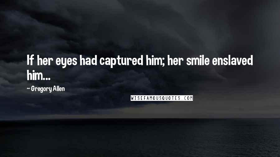 Gregory Allen Quotes: If her eyes had captured him; her smile enslaved him...