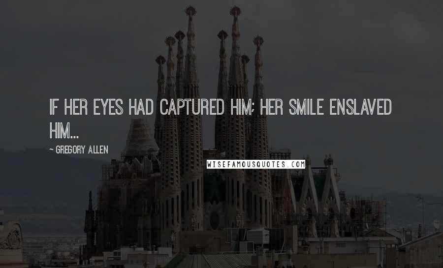 Gregory Allen Quotes: If her eyes had captured him; her smile enslaved him...