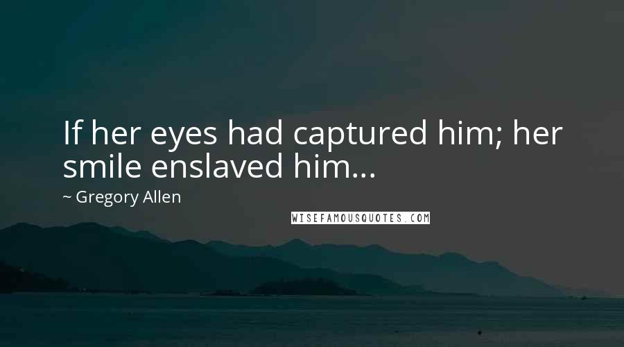 Gregory Allen Quotes: If her eyes had captured him; her smile enslaved him...