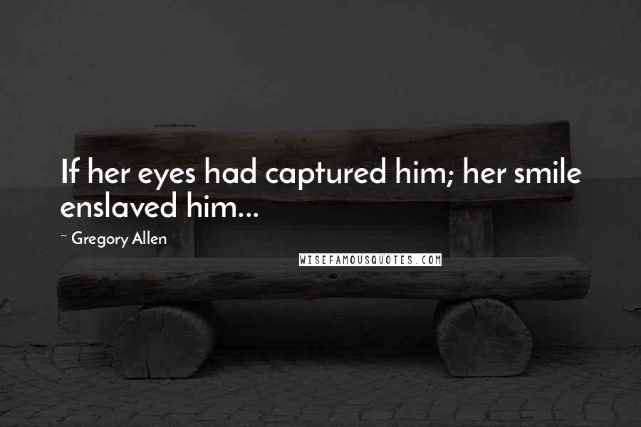 Gregory Allen Quotes: If her eyes had captured him; her smile enslaved him...