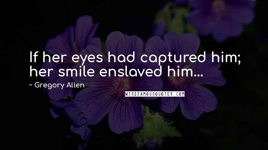 Gregory Allen Quotes: If her eyes had captured him; her smile enslaved him...