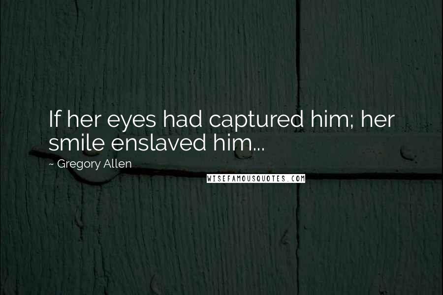 Gregory Allen Quotes: If her eyes had captured him; her smile enslaved him...