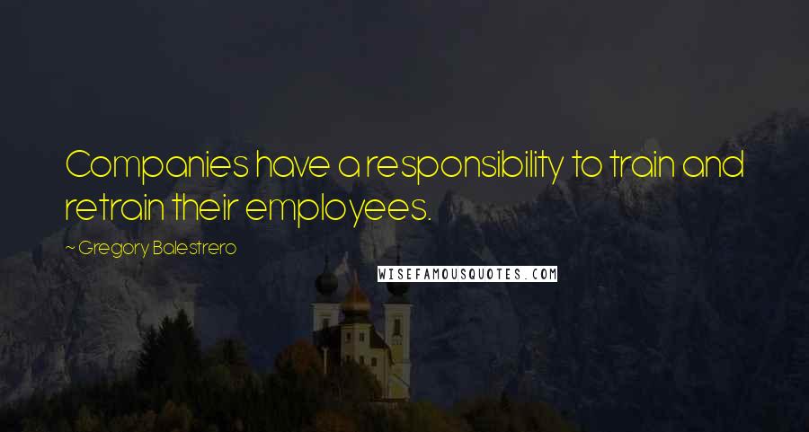 Gregory Balestrero Quotes: Companies have a responsibility to train and retrain their employees.