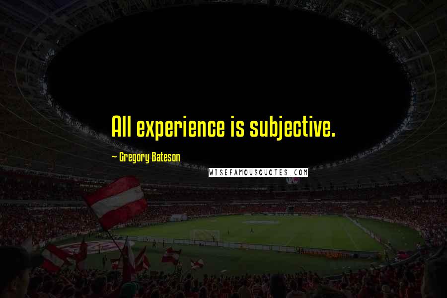Gregory Bateson Quotes: All experience is subjective.