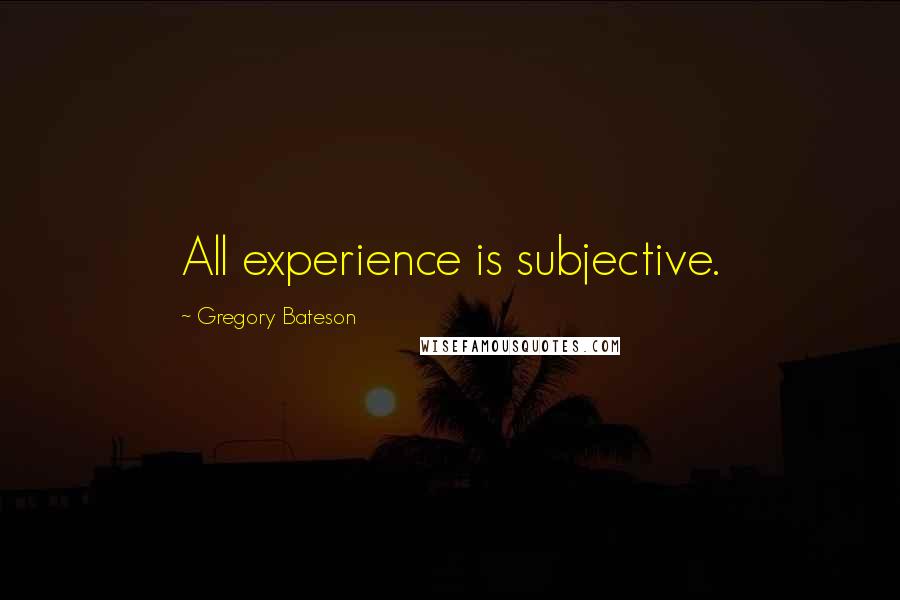 Gregory Bateson Quotes: All experience is subjective.