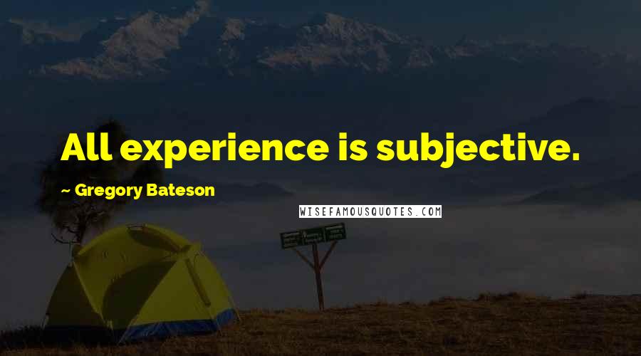 Gregory Bateson Quotes: All experience is subjective.