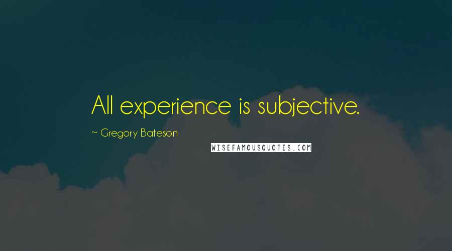 Gregory Bateson Quotes: All experience is subjective.